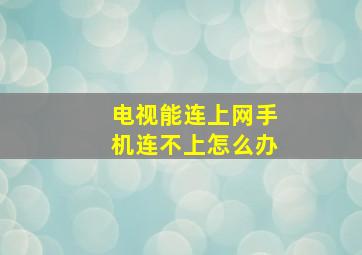 电视能连上网手机连不上怎么办