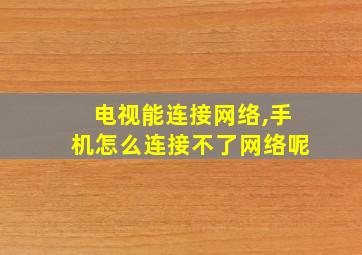 电视能连接网络,手机怎么连接不了网络呢