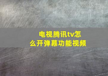 电视腾讯tv怎么开弹幕功能视频