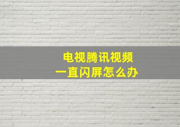 电视腾讯视频一直闪屏怎么办