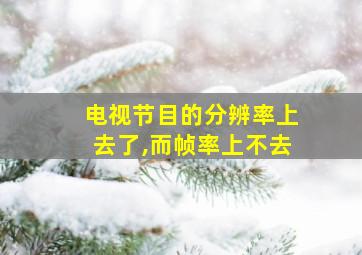 电视节目的分辨率上去了,而帧率上不去