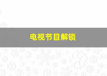 电视节目解锁