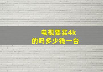 电视要买4k的吗多少钱一台