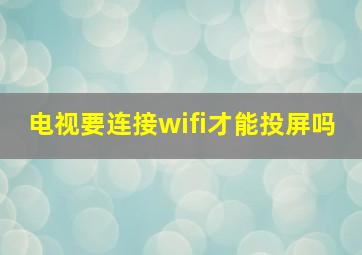 电视要连接wifi才能投屏吗