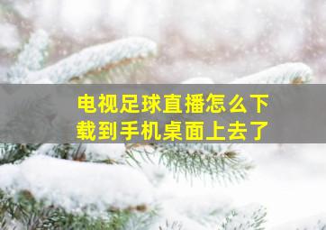 电视足球直播怎么下载到手机桌面上去了