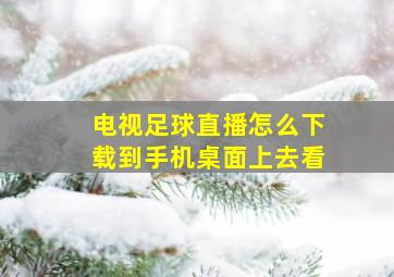 电视足球直播怎么下载到手机桌面上去看