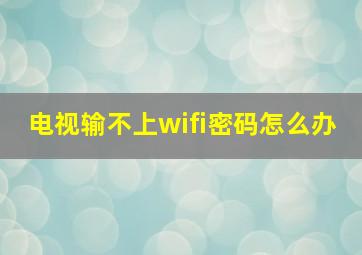 电视输不上wifi密码怎么办