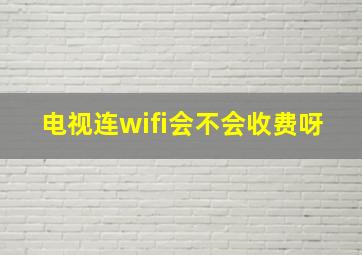 电视连wifi会不会收费呀