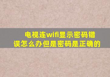 电视连wifi显示密码错误怎么办但是密码是正确的