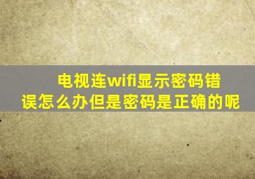 电视连wifi显示密码错误怎么办但是密码是正确的呢