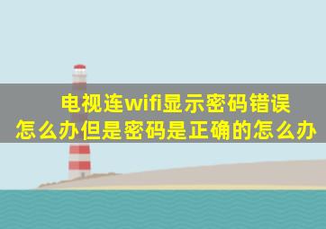 电视连wifi显示密码错误怎么办但是密码是正确的怎么办