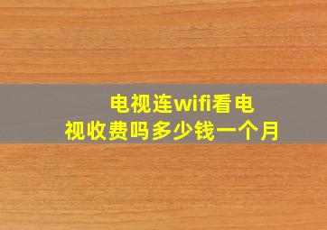 电视连wifi看电视收费吗多少钱一个月