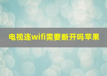 电视连wifi需要断开吗苹果