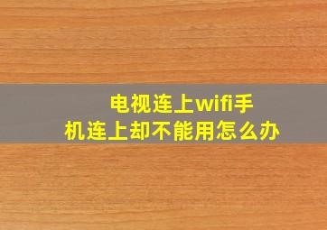 电视连上wifi手机连上却不能用怎么办