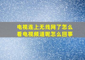 电视连上无线网了怎么看电视频道呢怎么回事