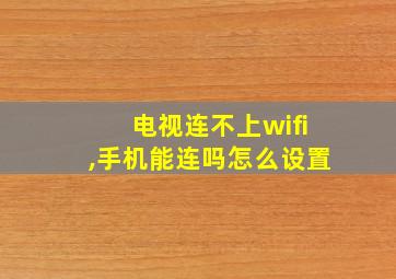 电视连不上wifi,手机能连吗怎么设置