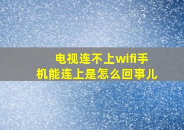 电视连不上wifi手机能连上是怎么回事儿