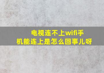 电视连不上wifi手机能连上是怎么回事儿呀