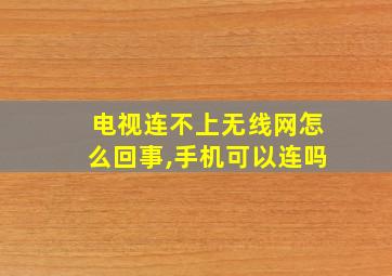 电视连不上无线网怎么回事,手机可以连吗