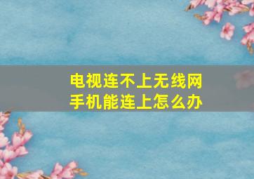 电视连不上无线网手机能连上怎么办