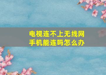 电视连不上无线网手机能连吗怎么办