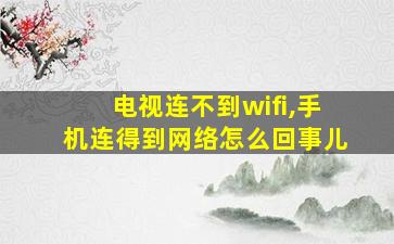 电视连不到wifi,手机连得到网络怎么回事儿