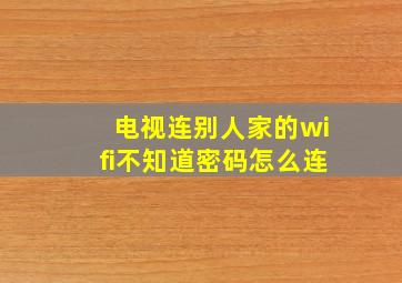 电视连别人家的wifi不知道密码怎么连