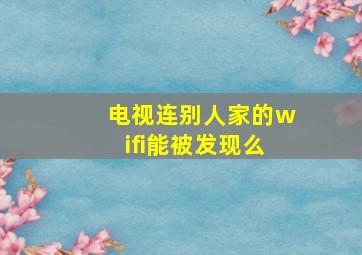 电视连别人家的wifi能被发现么