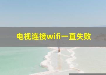 电视连接wifi一直失败