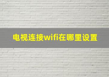 电视连接wifi在哪里设置