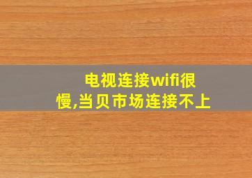 电视连接wifi很慢,当贝市场连接不上