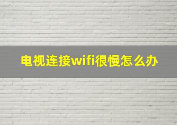 电视连接wifi很慢怎么办