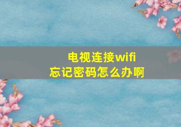 电视连接wifi忘记密码怎么办啊