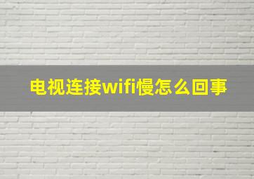 电视连接wifi慢怎么回事