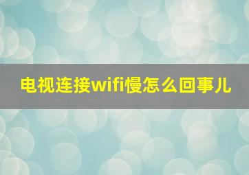 电视连接wifi慢怎么回事儿