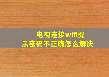 电视连接wifi提示密码不正确怎么解决