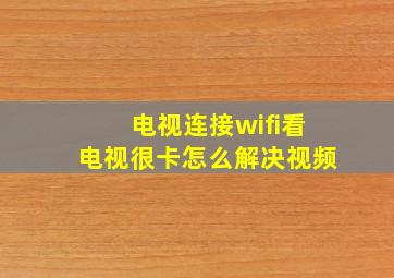 电视连接wifi看电视很卡怎么解决视频