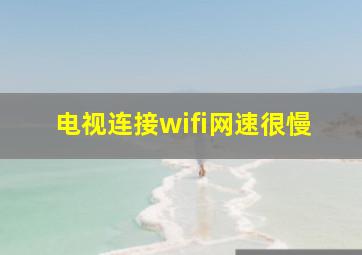 电视连接wifi网速很慢