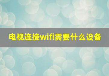 电视连接wifi需要什么设备