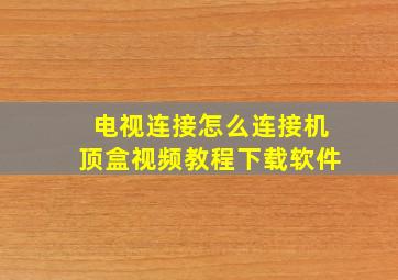 电视连接怎么连接机顶盒视频教程下载软件