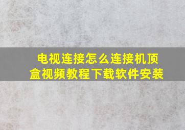 电视连接怎么连接机顶盒视频教程下载软件安装