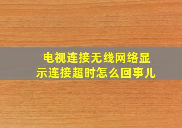 电视连接无线网络显示连接超时怎么回事儿