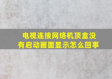 电视连接网络机顶盒没有启动画面显示怎么回事