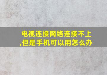 电视连接网络连接不上,但是手机可以用怎么办