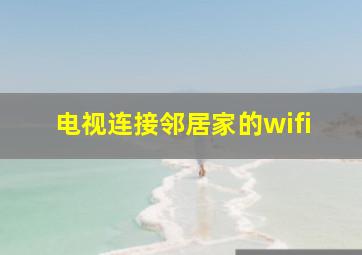 电视连接邻居家的wifi