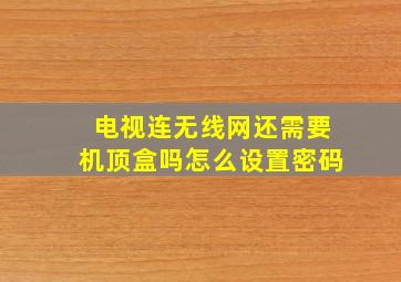 电视连无线网还需要机顶盒吗怎么设置密码