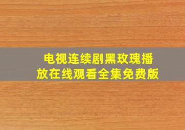 电视连续剧黑玫瑰播放在线观看全集免费版