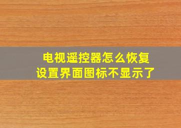 电视遥控器怎么恢复设置界面图标不显示了