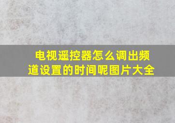 电视遥控器怎么调出频道设置的时间呢图片大全