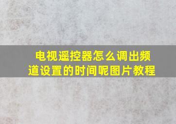 电视遥控器怎么调出频道设置的时间呢图片教程